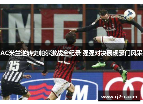 AC米兰逆转史帕尔激战全纪录 强强对决展现豪门风采