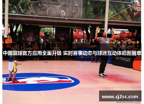 中国篮球官方应用全面升级 实时赛事动态与球迷互动体验新篇章