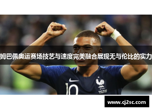 姆巴佩奥运赛场技艺与速度完美融合展现无与伦比的实力
