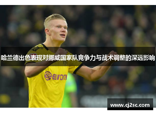 哈兰德出色表现对挪威国家队竞争力与战术调整的深远影响