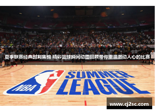 夏季联赛经典时刻集锦 精彩篮球瞬间动图回顾带你重温激动人心的比赛