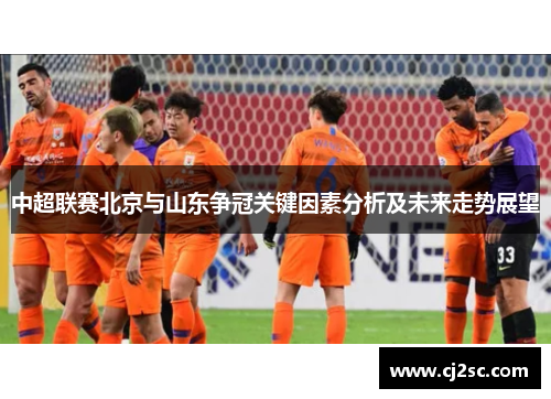 中超联赛北京与山东争冠关键因素分析及未来走势展望