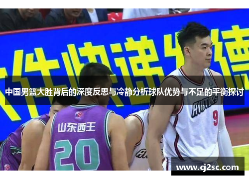 中国男篮大胜背后的深度反思与冷静分析球队优势与不足的平衡探讨