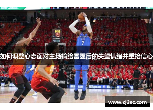 如何调整心态面对主场输给雷霆后的失望情绪并重拾信心