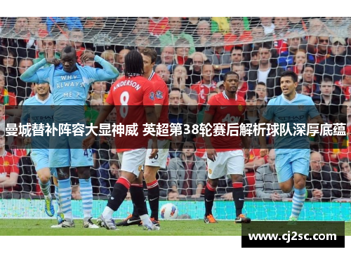 曼城替补阵容大显神威 英超第38轮赛后解析球队深厚底蕴