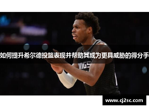 如何提升希尔德投篮表现并帮助其成为更具威胁的得分手