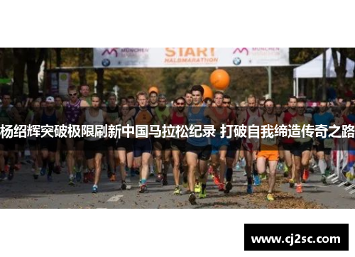 杨绍辉突破极限刷新中国马拉松纪录 打破自我缔造传奇之路
