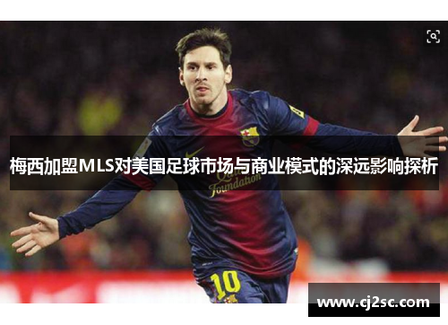 梅西加盟MLS对美国足球市场与商业模式的深远影响探析
