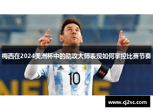 梅西在2024美洲杯中的助攻大师表现如何掌控比赛节奏