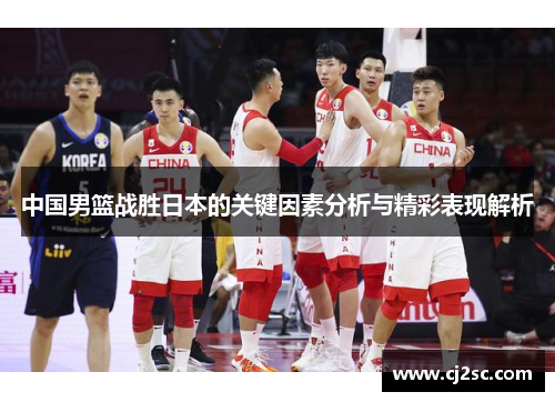 中国男篮战胜日本的关键因素分析与精彩表现解析
