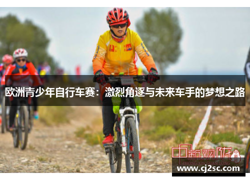 欧洲青少年自行车赛：激烈角逐与未来车手的梦想之路