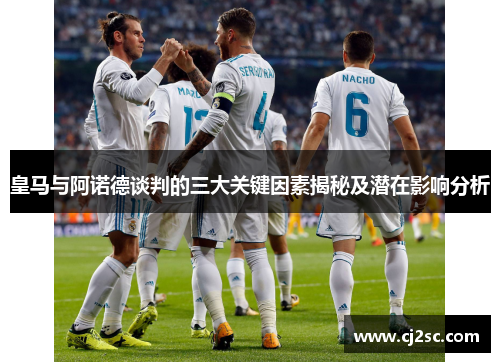 皇马与阿诺德谈判的三大关键因素揭秘及潜在影响分析