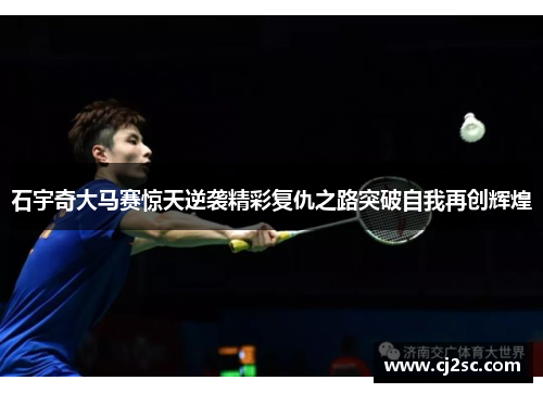 石宇奇大马赛惊天逆袭精彩复仇之路突破自我再创辉煌