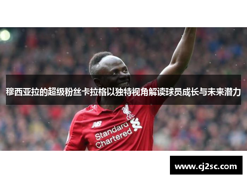 穆西亚拉的超级粉丝卡拉格以独特视角解读球员成长与未来潜力