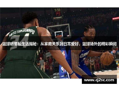 篮球明星私生活揭秘：从家庭关系到日常爱好，篮球场外的精彩瞬间