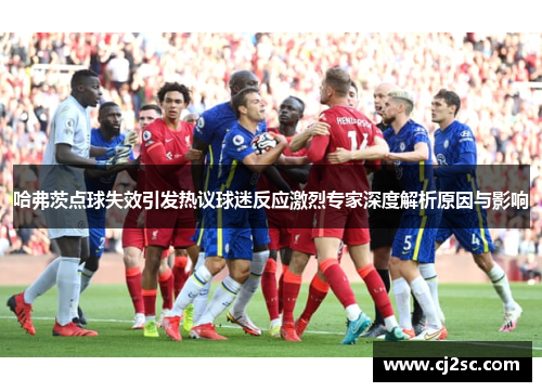哈弗茨点球失效引发热议球迷反应激烈专家深度解析原因与影响 哈弗茨点球失效引发热议球迷反应激烈专家深度解析原因与影响