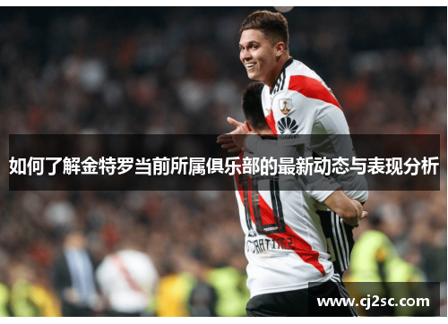 如何了解金特罗当前所属俱乐部的最新动态与表现分析 如何了解金特罗当前所属俱乐部的最新动态与表现分析