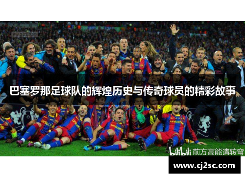 巴塞罗那足球队的辉煌历史与传奇球员的精彩故事 巴塞罗那足球队的辉煌历史与传奇球员的精彩故事