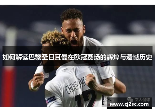 如何解读巴黎圣日耳曼在欧冠赛场的辉煌与遗憾历史 如何解读巴黎圣日耳曼在欧冠赛场的辉煌与遗憾历史