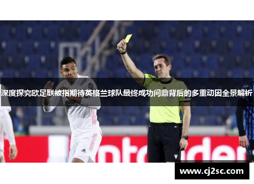 深度探究欧足联被指期待英格兰球队最终成功问鼎背后的多重动因全景解析 深度探究欧足联被指期待英格兰球队最终成功问鼎背后的多重动因全景解析