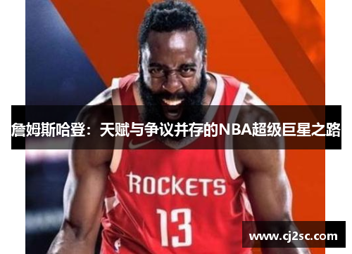 詹姆斯哈登:天赋与争议并存的NBA超级巨星之路 詹姆斯哈登:天赋与争议并存的NBA超级巨星之路