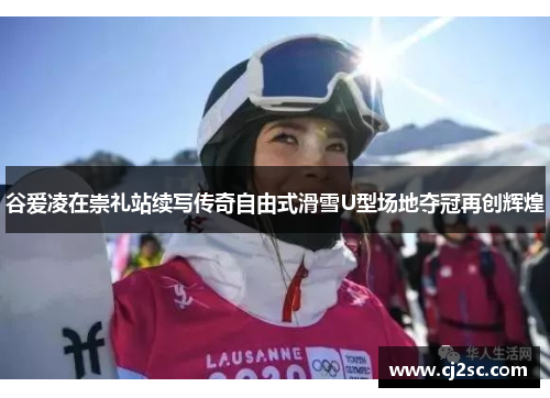 谷爱凌在崇礼站续写传奇自由式滑雪U型场地夺冠再创辉煌
