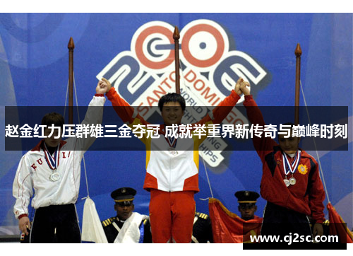 赵金红力压群雄三金夺冠 成就举重界新传奇与巅峰时刻